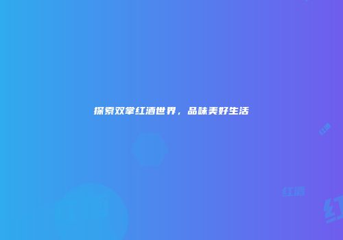 探索双掌红酒世界，品味美好生活