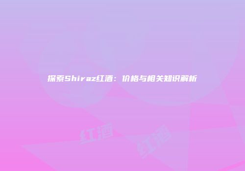探索Shiraz红酒：价格与相关知识解析