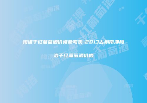 梅洛干红葡萄酒价格参考表-2013古树南澳梅洛干红葡萄酒价格