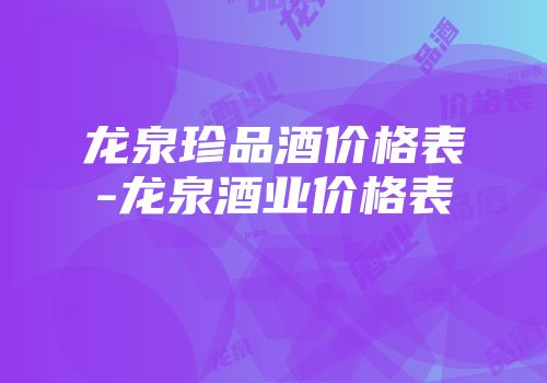龙泉珍品酒价格表-龙泉酒业价格表