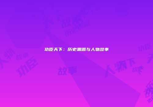 功臣天下：历史渊源与人物故事