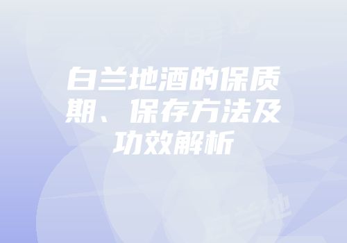 白兰地酒的保质期、保存方法及功效解析