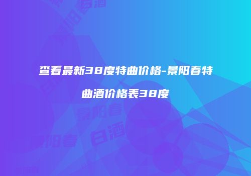 查看最新38度特曲价格-景阳春特曲酒价格表38度