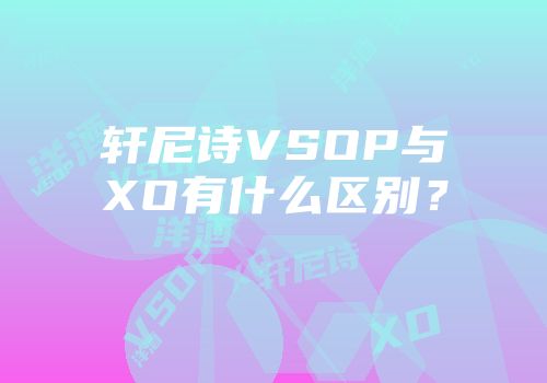 轩尼诗VSOP与XO有什么区别？