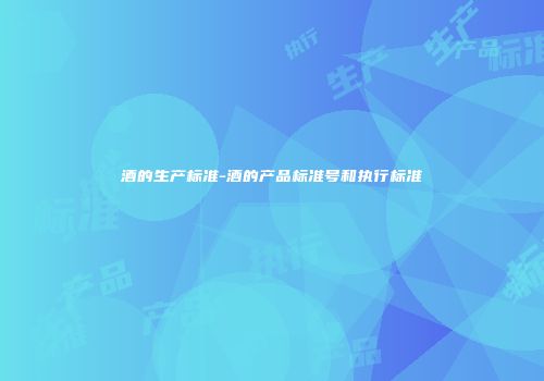 酒的生产标准-酒的产品标准号和执行标准
