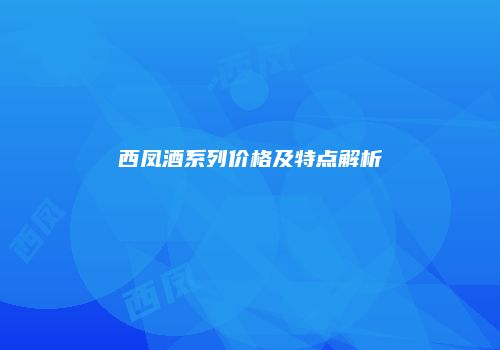 西凤酒系列价格及特点解析