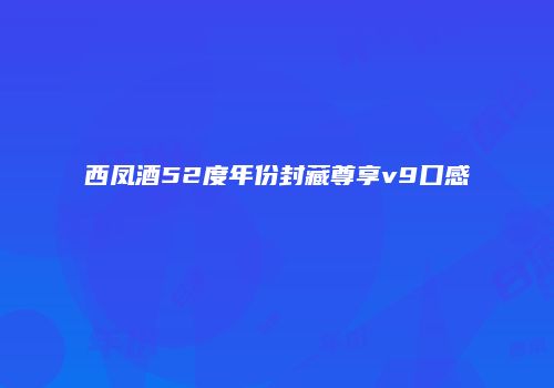 西凤酒52度年份封藏尊享v9口感