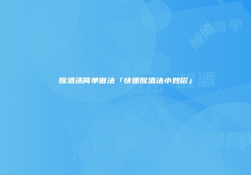 醒酒汤简单做法「快速醒酒法小妙招」