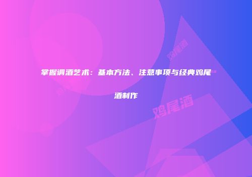 掌握调酒艺术：基本方法、注意事项与经典鸡尾酒制作