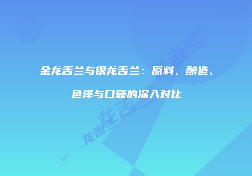 金龙舌兰与银龙舌兰：原料、酿造、色泽与口感的深入对比
