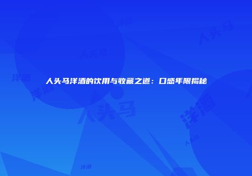 人头马洋酒的饮用与收藏之道：口感年限揭秘