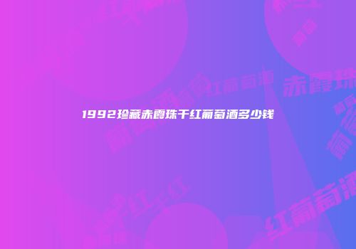 1992珍藏赤霞珠干红葡萄酒多少钱