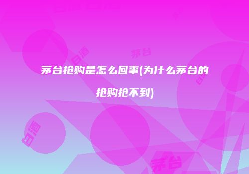 茅台抢购是怎么回事(为什么茅台的抢购抢不到)