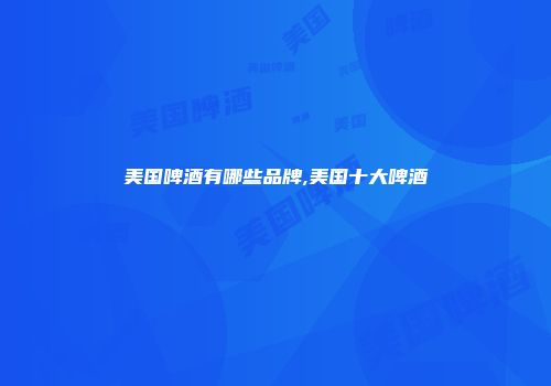 美国啤酒有哪些品牌,美国十大啤酒