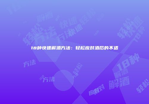 18种快速解酒方法：轻松应对酒后的不适