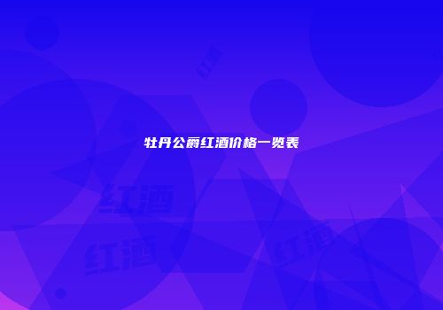 牡丹公爵红酒价格一览表