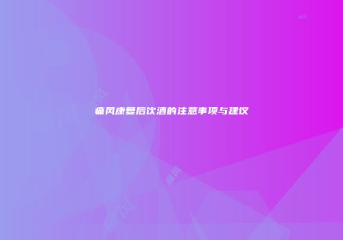 痛风康复后饮酒的注意事项与建议