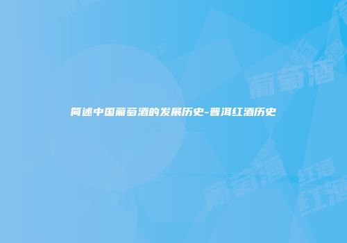 简述中国葡萄酒的发展历史-普洱红酒历史