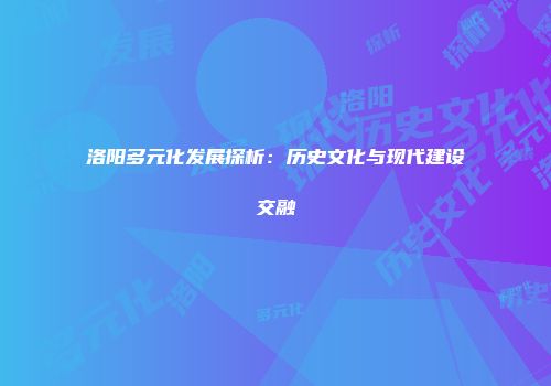 洛阳多元化发展探析：历史文化与现代建设交融