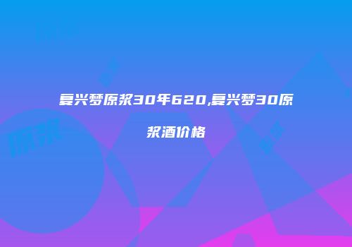 复兴梦原浆30年620,复兴梦30原浆酒价格