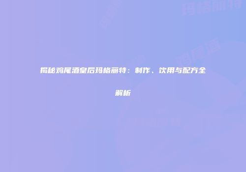 揭秘鸡尾酒皇后玛格丽特：制作、饮用与配方全解析