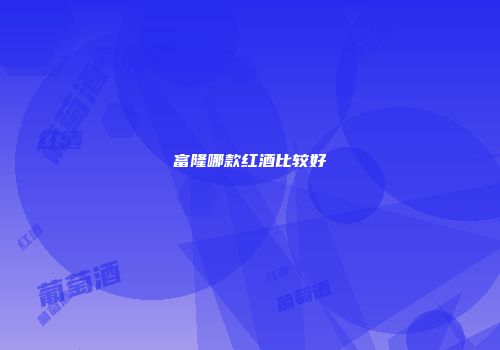 富隆哪款红酒比较好