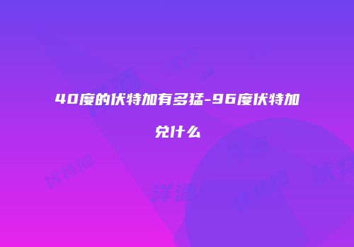 40度的伏特加有多猛-96度伏特加兑什么