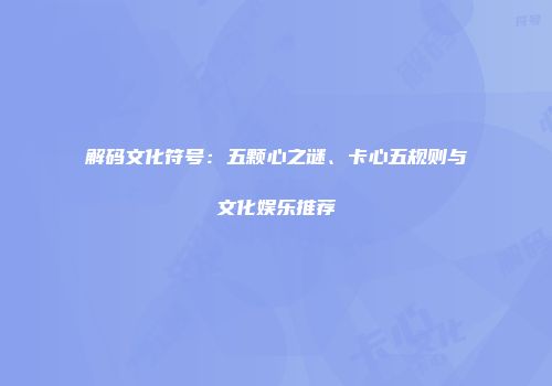 解码文化符号：五颗心之谜、卡心五规则与文化娱乐推荐