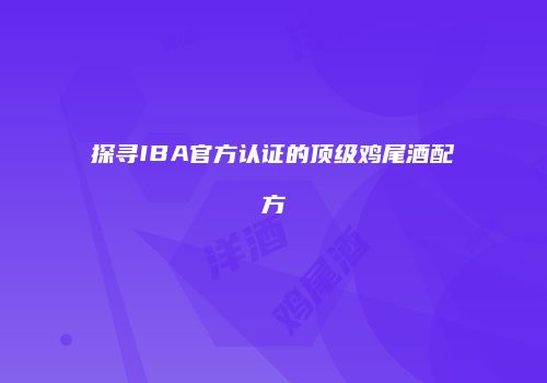 探寻IBA官方认证的顶级鸡尾酒配方