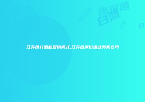 江苏缘分酒业营销模式,江苏省缘份酒业有限公司