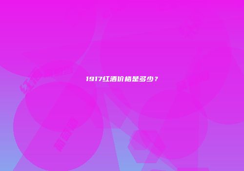 1917红酒价格是多少？