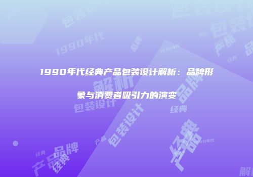 1990年代经典产品包装设计解析：品牌形象与消费者吸引力的演变