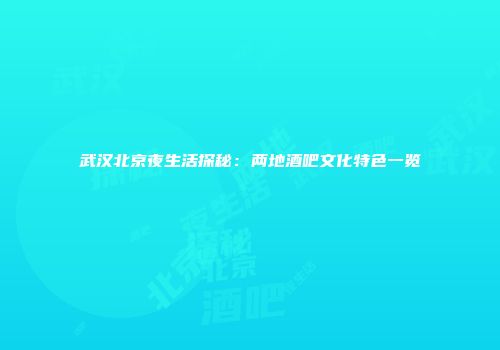 武汉北京夜生活探秘：两地酒吧文化特色一览