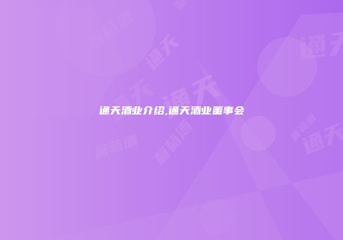 通天酒业介绍,通天酒业董事会