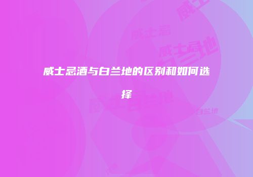 威士忌酒与白兰地的区别和如何选择