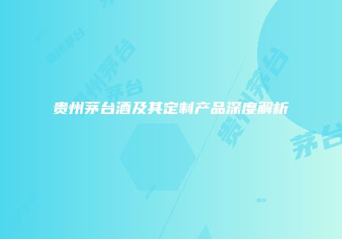 贵州茅台酒及其定制产品深度解析
