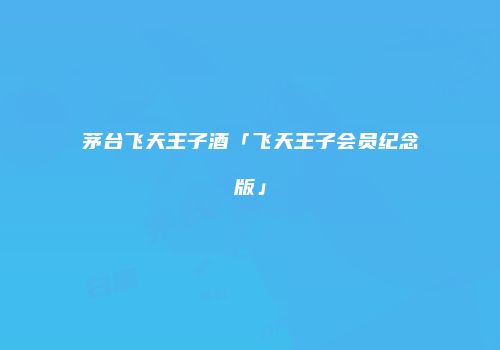 茅台飞天王子酒「飞天王子会员纪念版」