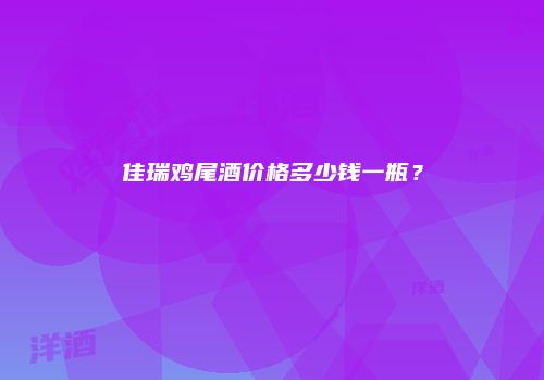 佳瑞鸡尾酒价格多少钱一瓶？