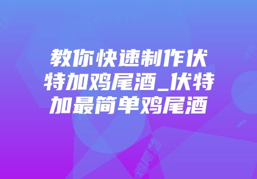 教你快速制作伏特加鸡尾酒_伏特加最简单鸡尾酒