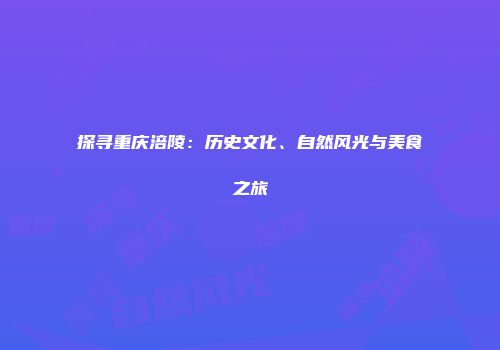 探寻重庆涪陵：历史文化、自然风光与美食之旅