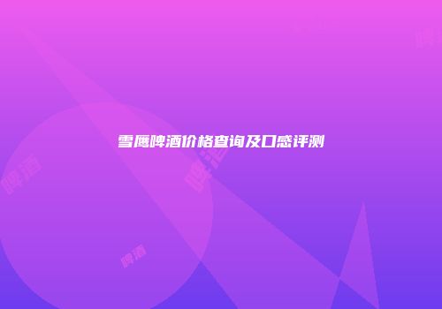 雪鹰啤酒价格查询及口感评测