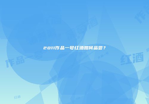 2011作品一号红酒如何品尝？