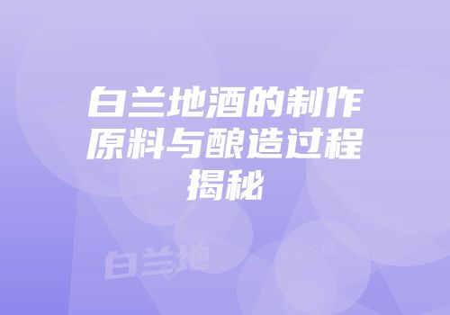 白兰地酒的制作原料与酿造过程揭秘