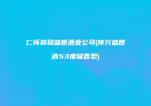 仁怀荣和盛世酒业公司(传兴盛世酒53度酱香型)