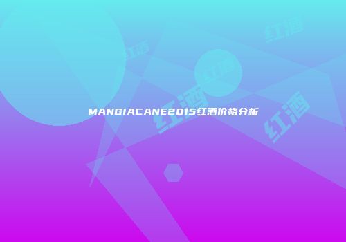 MANGIACANE2015红酒价格分析