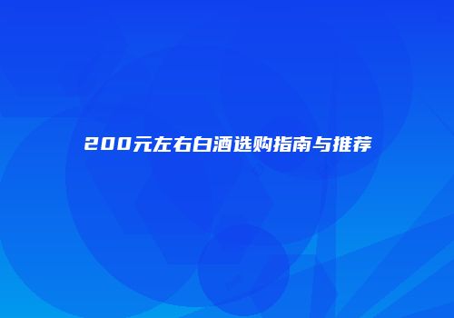 200元左右白酒选购指南与推荐