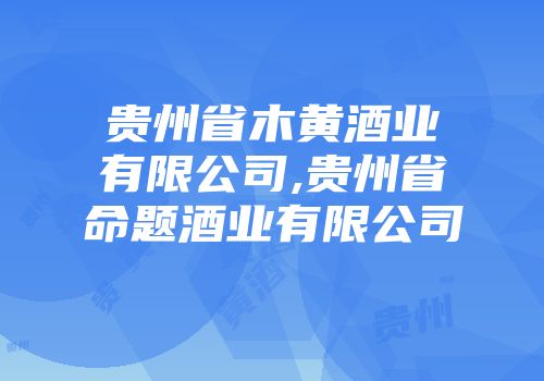 贵州省木黄酒业有限公司,贵州省命题酒业有限公司