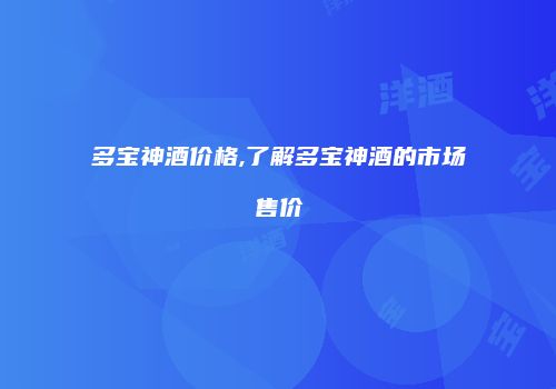 多宝神酒价格,了解多宝神酒的市场售价