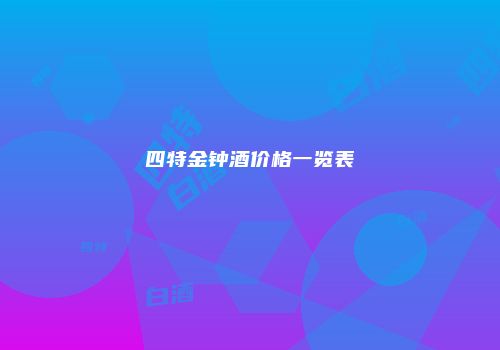 四特金钟酒价格一览表