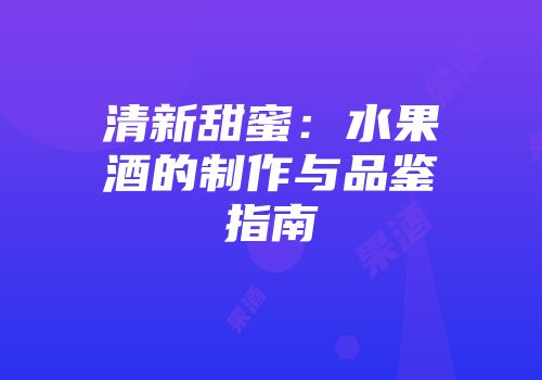 清新甜蜜：水果酒的制作与品鉴指南